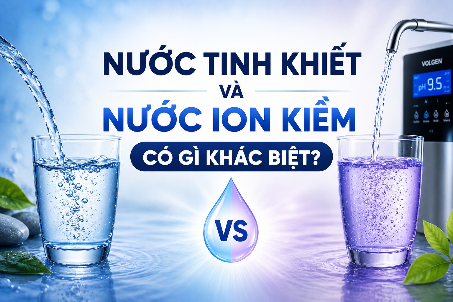 SO SÁNH CHI TIẾT: NƯỚC TINH KHIẾT VÀ NƯỚC ION KIỀM CÓ GÌ KHÁC BIỆT?