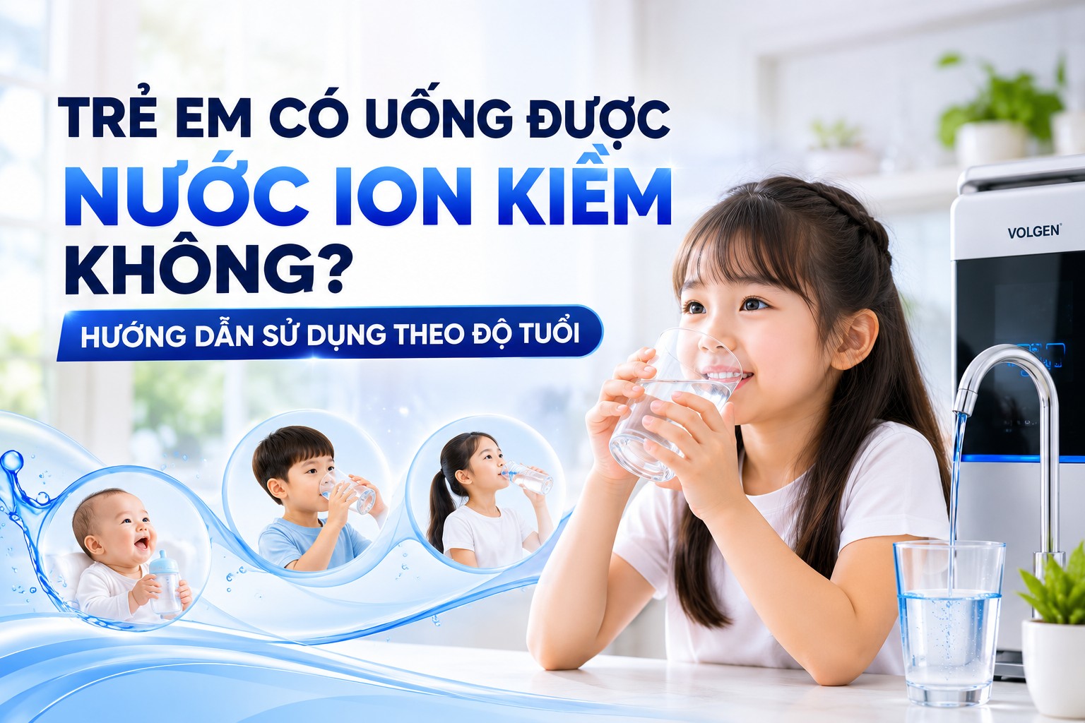 TRẺ EM CÓ UỐNG ĐƯỢC NƯỚC ION KIỀM KHÔNG? HƯỚNG DẪN SỬ DỤNG THEO ĐỘ TUỔI