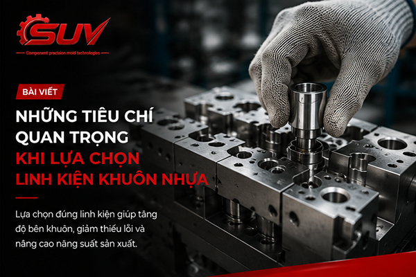 Những tiêu chí quan trọng khi lựa chọn linh kiện khuôn nhựa
