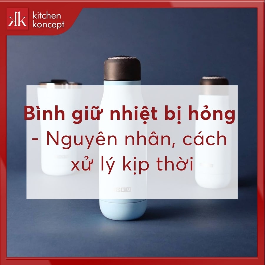 Bình giữ nhiệt bị hỏng - Nguyên nhân, cách xử lý kịp thời