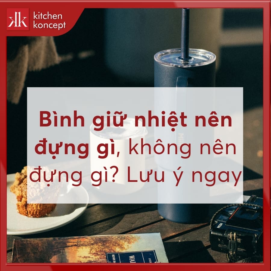 Bình giữ nhiệt nên đựng gì, không nên đựng gì? Lưu ý ngay