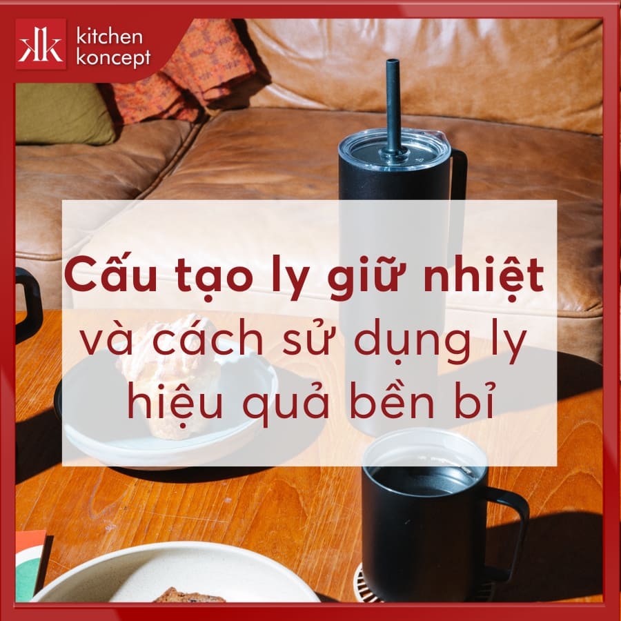 Cấu tạo ly giữ nhiệt và cách sử dụng ly hiệu quả bền bỉ
