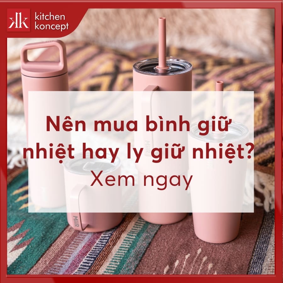 Nên mua bình giữ nhiệt hay ly giữ nhiệt là phù hợp?