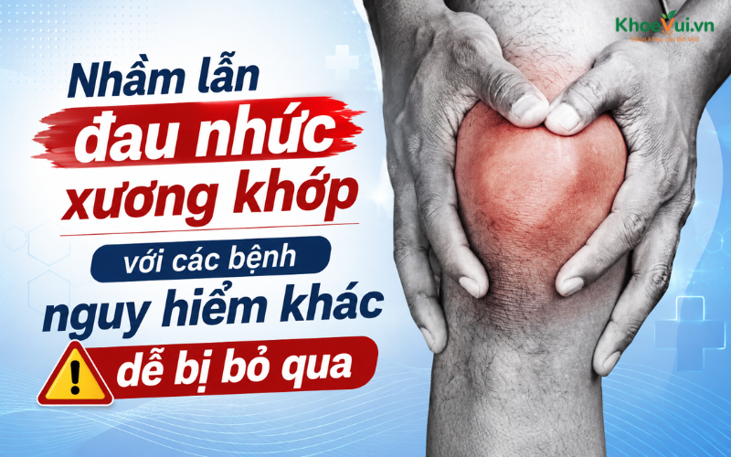 Nhầm lẫn đau nhức xương khớp với các bệnh nguy hiểm khác dễ bị bỏ qua
