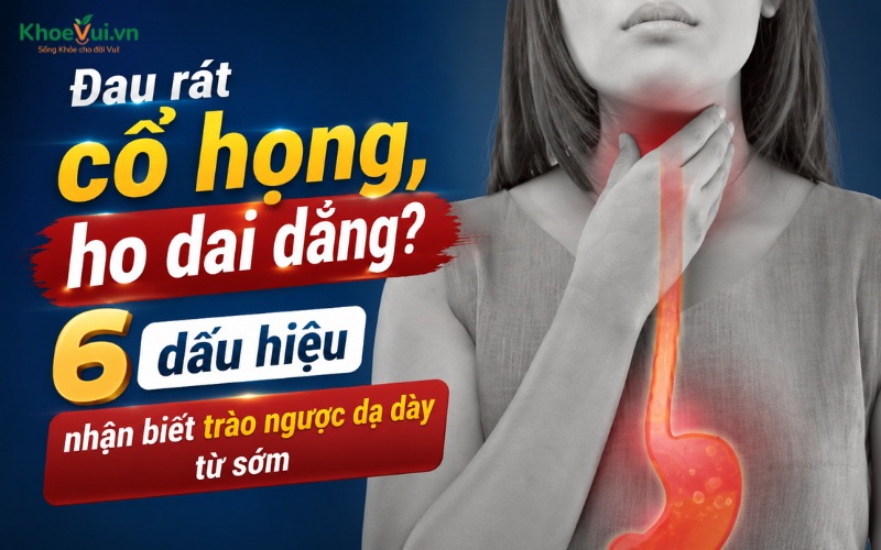 Đau rát cổ họng, ho dai dẳng? 6 Dấu hiệu nhận biết trào ngược dạ dày từ sớm