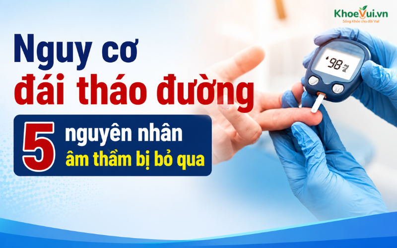Nguy cơ đái tháo đường: 5 nguyên nhân âm thầm bị bỏ qua