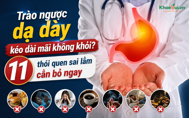 Trào ngược dạ dày kéo dài mãi không khỏi? 11 thói quen sai lầm cần bỏ ngay