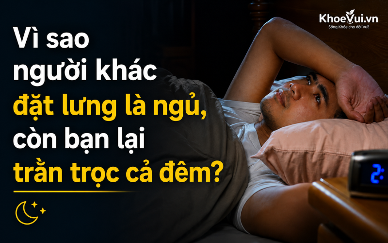 Vì sao người khác đặt lưng là ngủ, còn bạn lại trằn trọc cả đêm?
