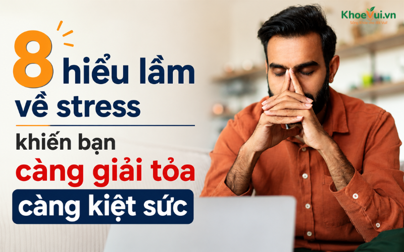 8 hiểu lầm về stress khiến bạn càng giải tỏa càng kiệt sức