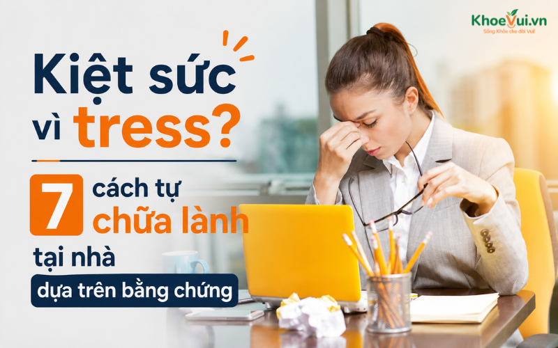 Kiệt sức vì tress? 7 cách tự chữa lành tại nhà dựa trên bằng chứng