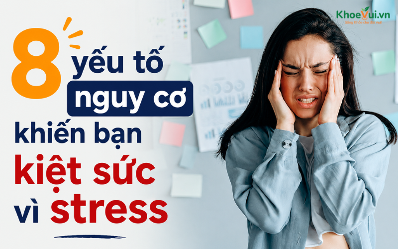8 yếu tố nguy cơ khiến bạn kiệt sức vì stress