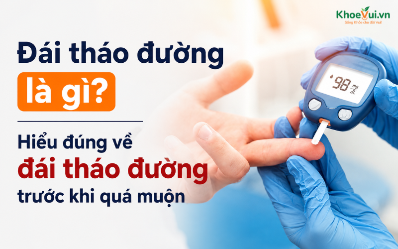 Đái tháo đường là gì? Hiểu đúng về đái tháo đường trước khi quá muộn