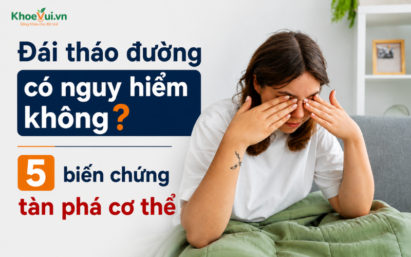 Đái tháo đường có nguy hiểm không? 5 biến chứng tàn phá cơ thể