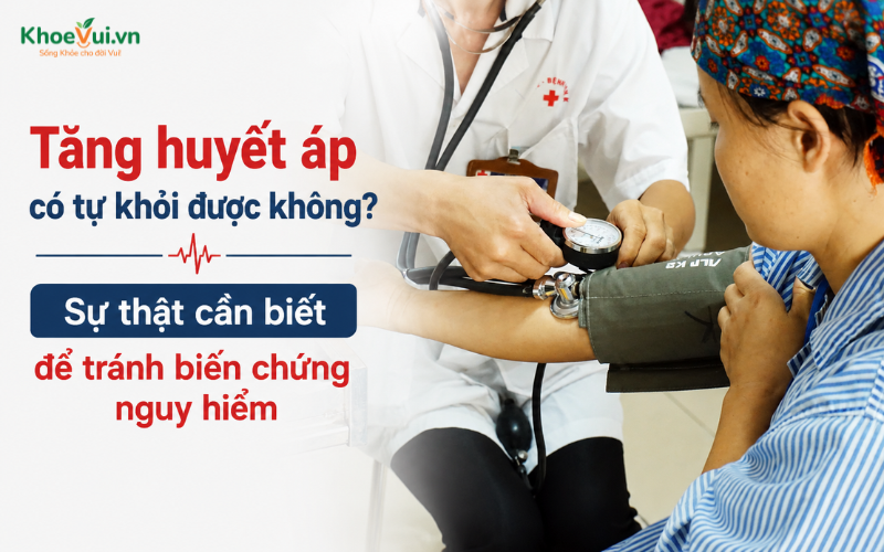 Tăng huyết áp có tự khỏi được không? Sự thật cần biết để tránh biến chứng nguy hiểm
