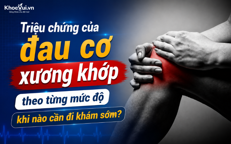 Triệu chứng của đau cơ xương khớp theo từng mức độ: Khi nào cần đi khám sớm?