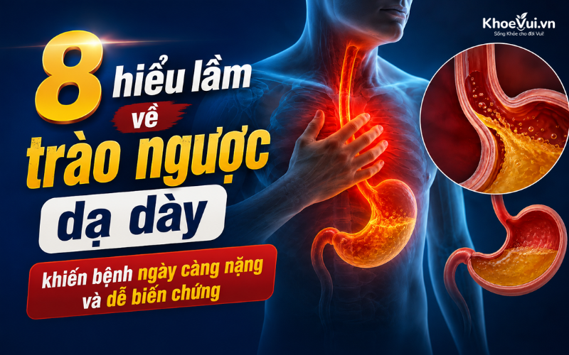 8 hiểu lầm về trào ngược dạ dày khiến bệnh ngày càng nặng và dễ biến chứng