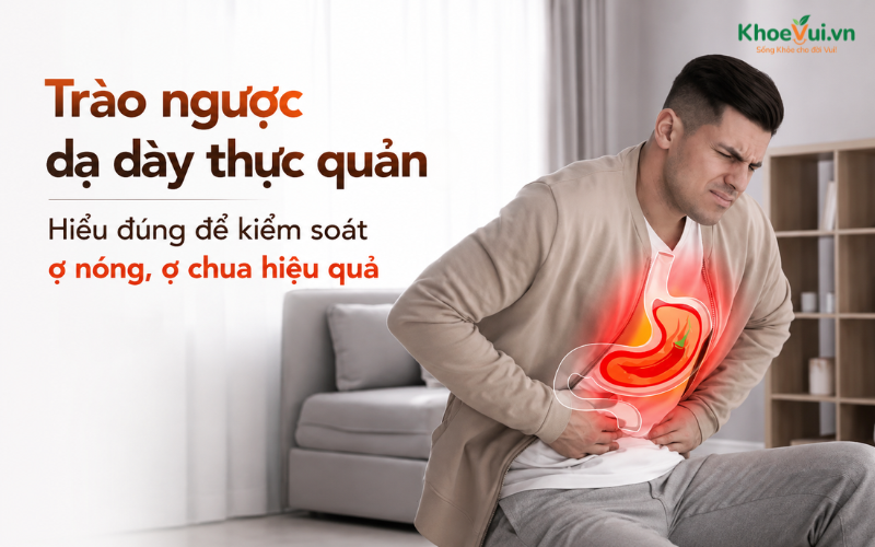 Trào ngược dạ dày thực quản: Hiểu đúng để kiểm soát ợ nóng, ợ chua hiệu quả