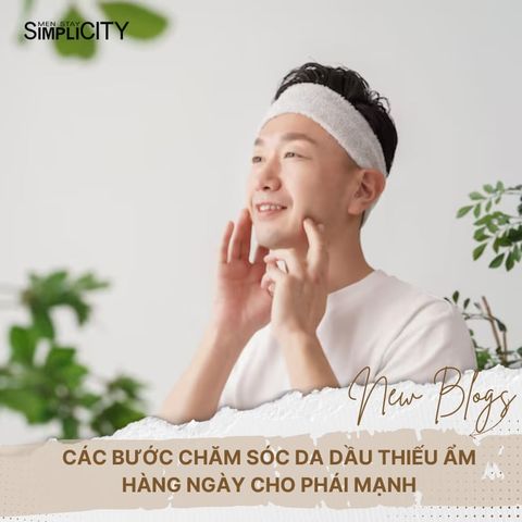 Các bước chăm sóc da dầu thiếu ẩm hàng ngày cho nam