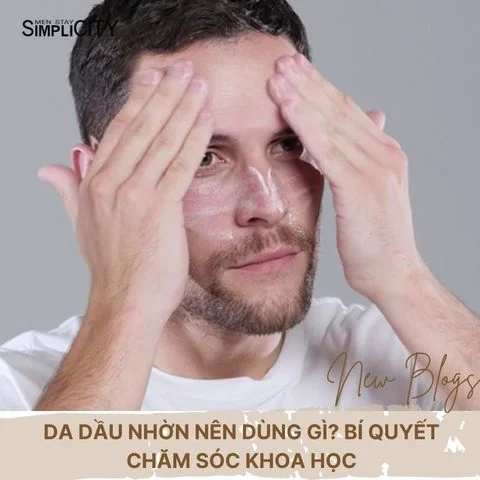 Da dầu nhờn nên dùng gì? Bí quyết chăm sóc khoa học