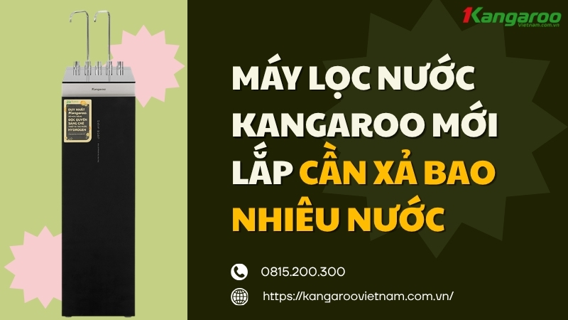 Máy lọc nước Kangaroo mới lắp cần xả bao nhiêu nước