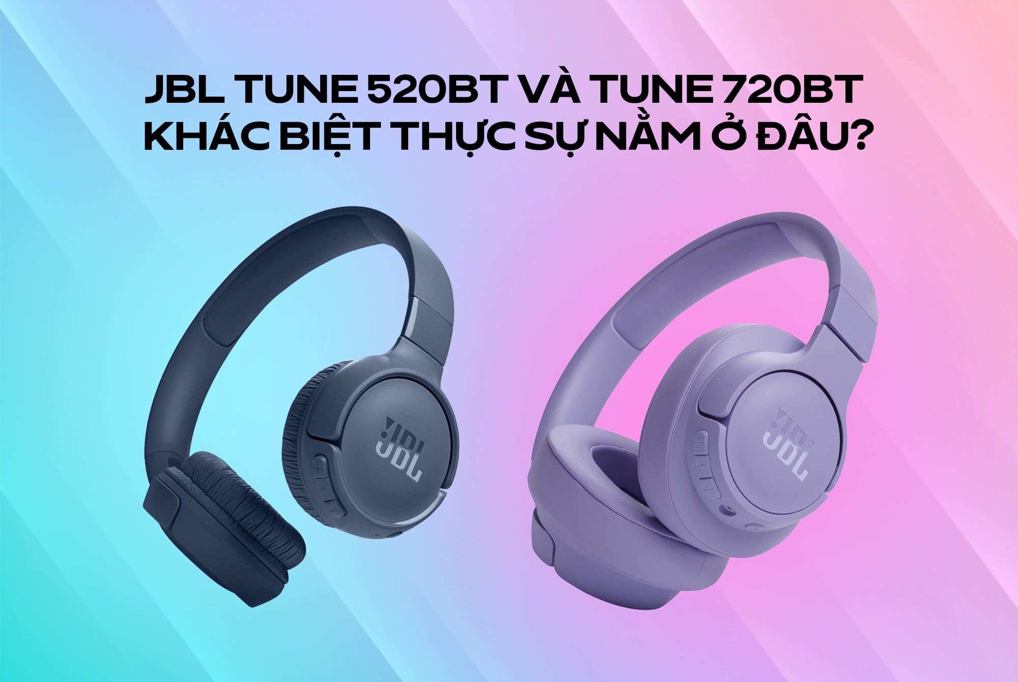 JBL Tune 520BT và Tune 720BT khác biệt thực sự nằm ở đâu?