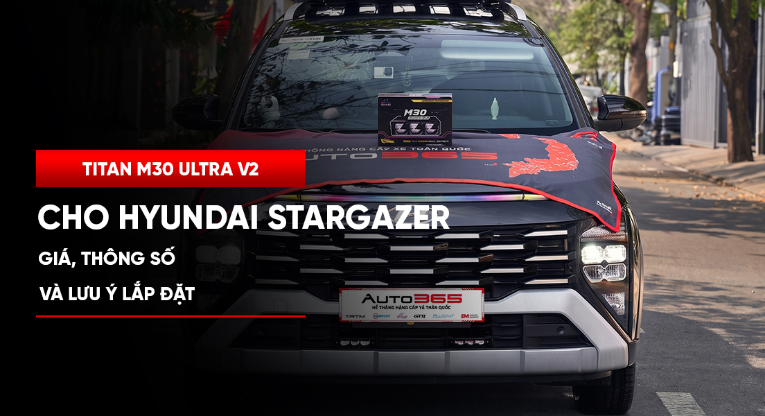 Titan M30 Ultra V2 cho Hyundai Stargazer: Giá, thông số và lưu ý lắp đặt