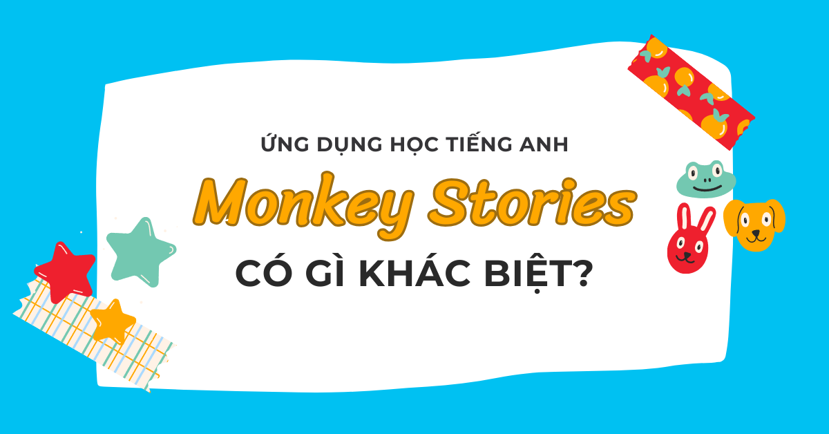 Tại sao Monkey Stories là lựa chọn hàng đầu trong các ứng dụng học tiếng Anh cho trẻ em?