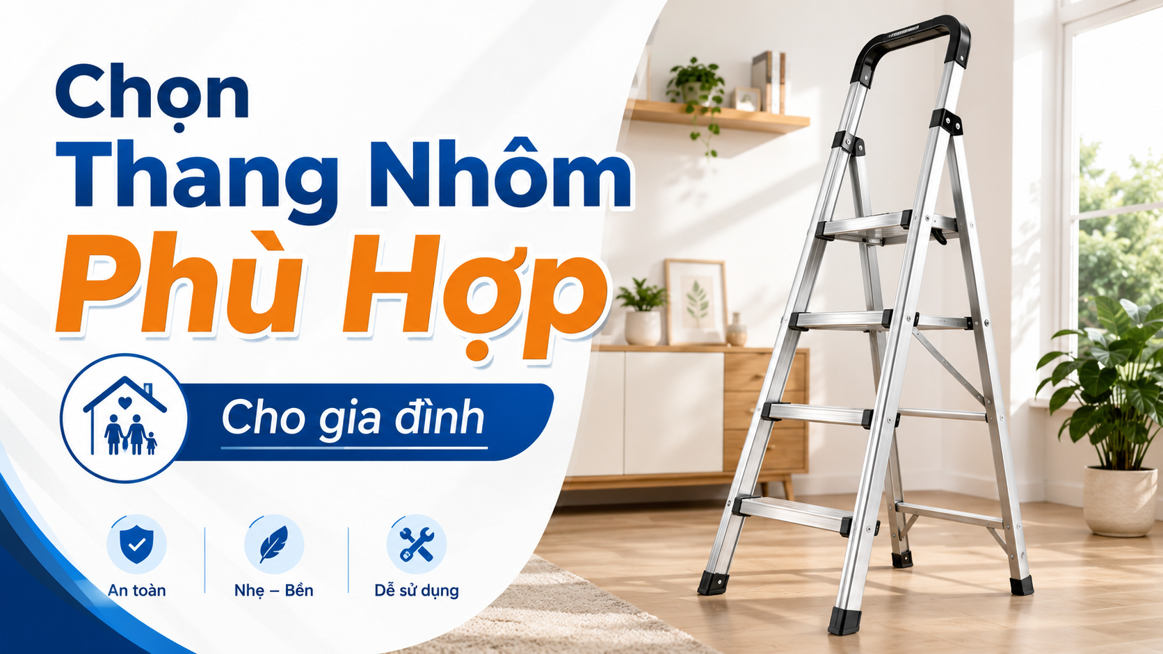 Cách chọn thang nhôm phù hợp cho gia đình: An toàn, tiện lợi và dễ sử dụng