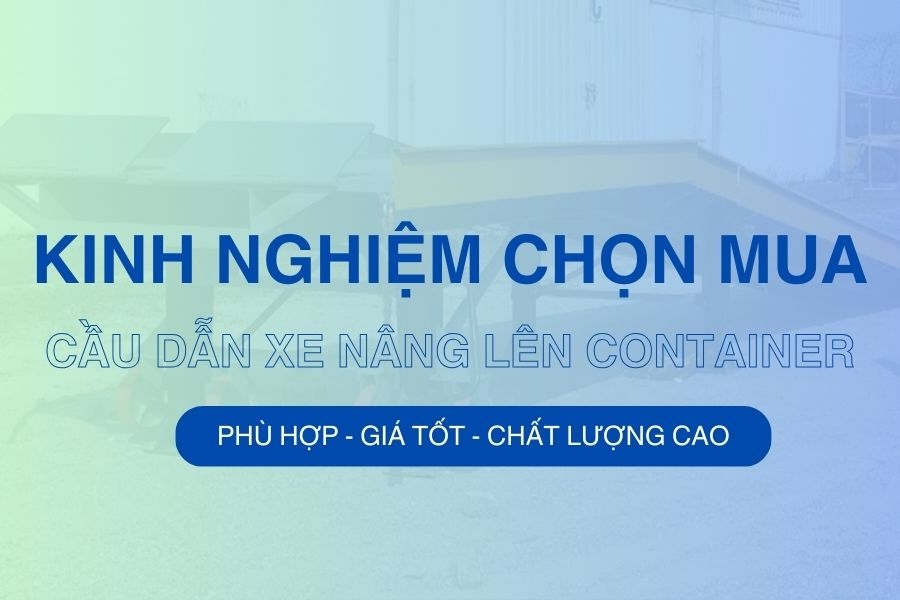 Kinh nghiệm chọn mua cầu dẫn xe nâng loại tốt nhất