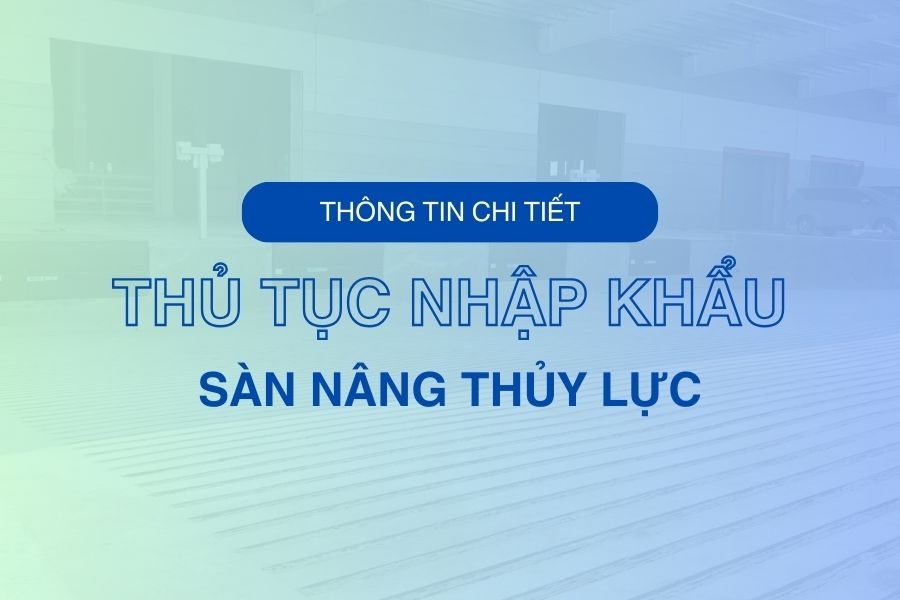 Thủ tục nhập khẩu sàn nâng thủy lực