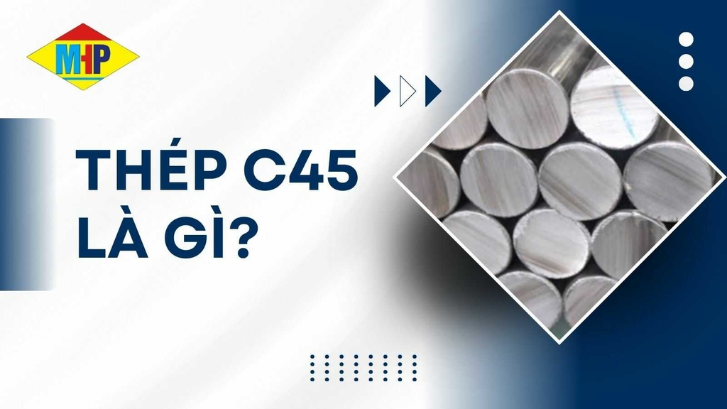 Thép C45 là gì?Thành phần, cơ tính, độ cứng và ứng dụng chi tiết