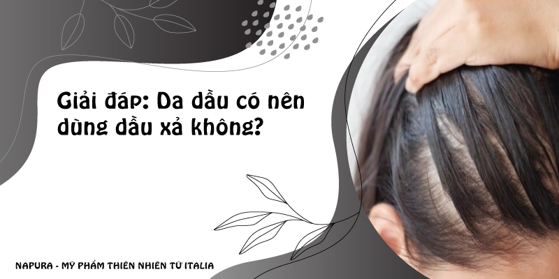 Giải đáp: Da dầu có nên dùng dầu xả không?
