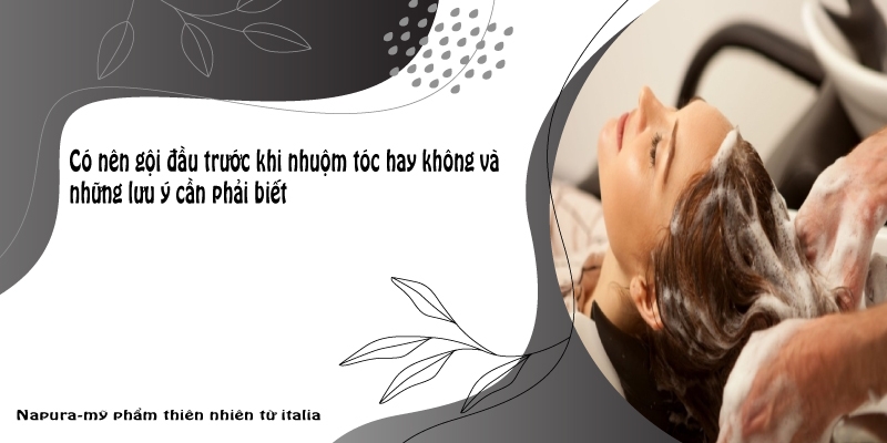 Có nên gội đầu trước khi nhuộm tóc hay không và những lưu ý cần phải biết