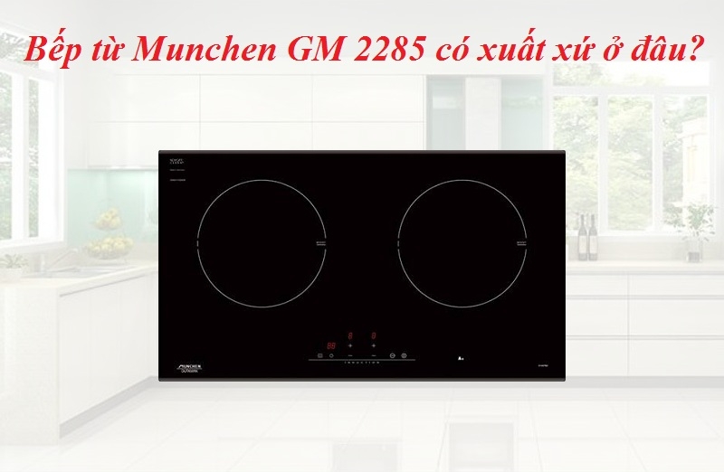 Bếp từ Munchen GM 2285 có xuất xứ ở đâu?