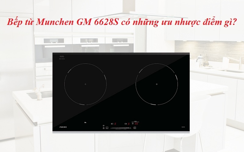 Bếp từ Munchen GM 6628S có những ưu nhược điểm gì?