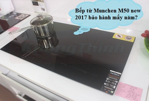 Bếp từ Munchen M50 new 2017 có thời gian bảo hành bao lâu?