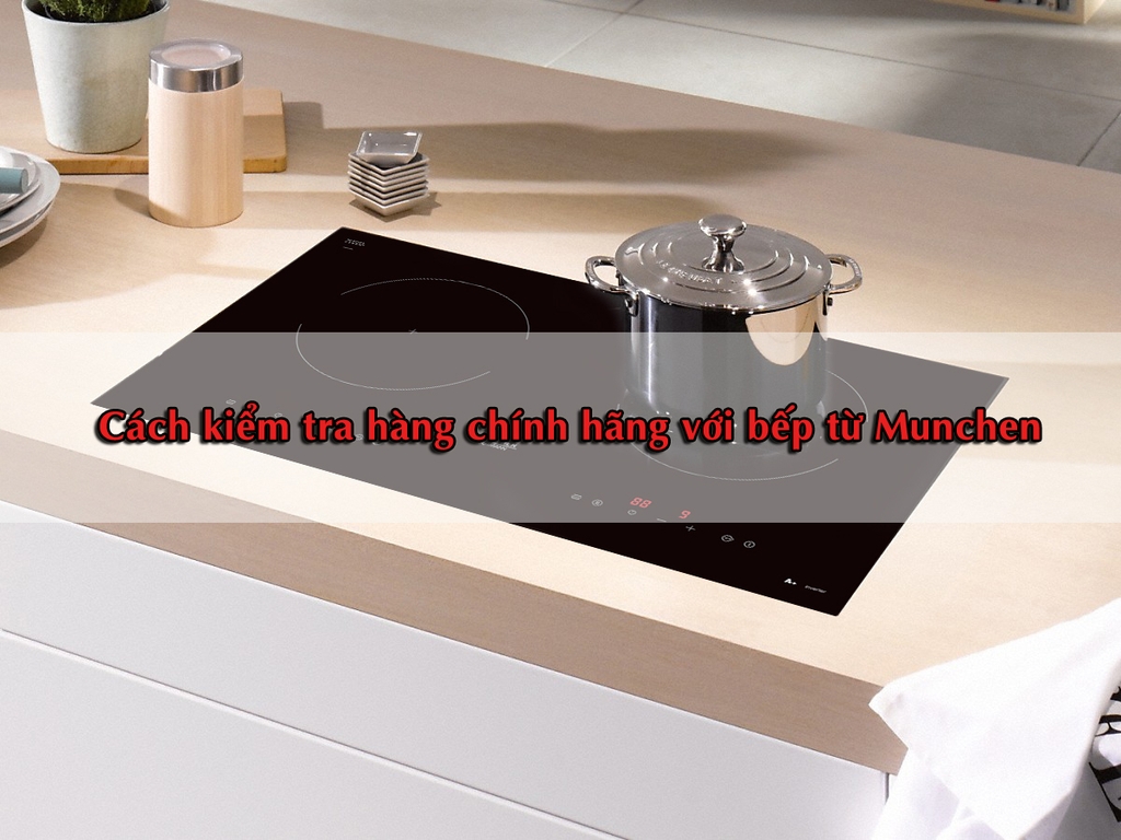 Cách kiểm tra hàng chính hãng với bếp từ Munchen