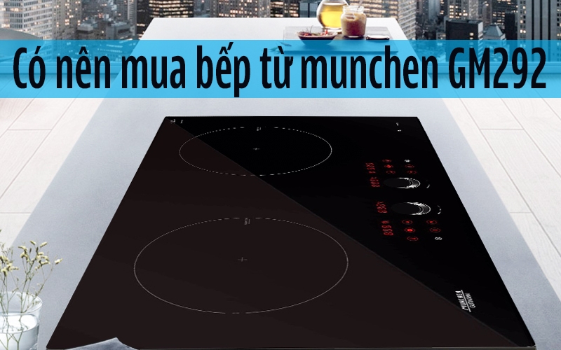 Có nên mua bếp từ Munchen GM292 không