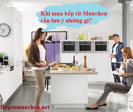 Một số những điều cần lưu ý khi đi mua bếp từ Munchen