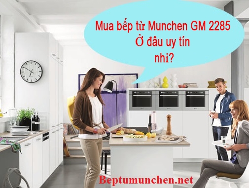 Mua bếp từ Munchen GM 2285 ở đâu uy tín nhất ?