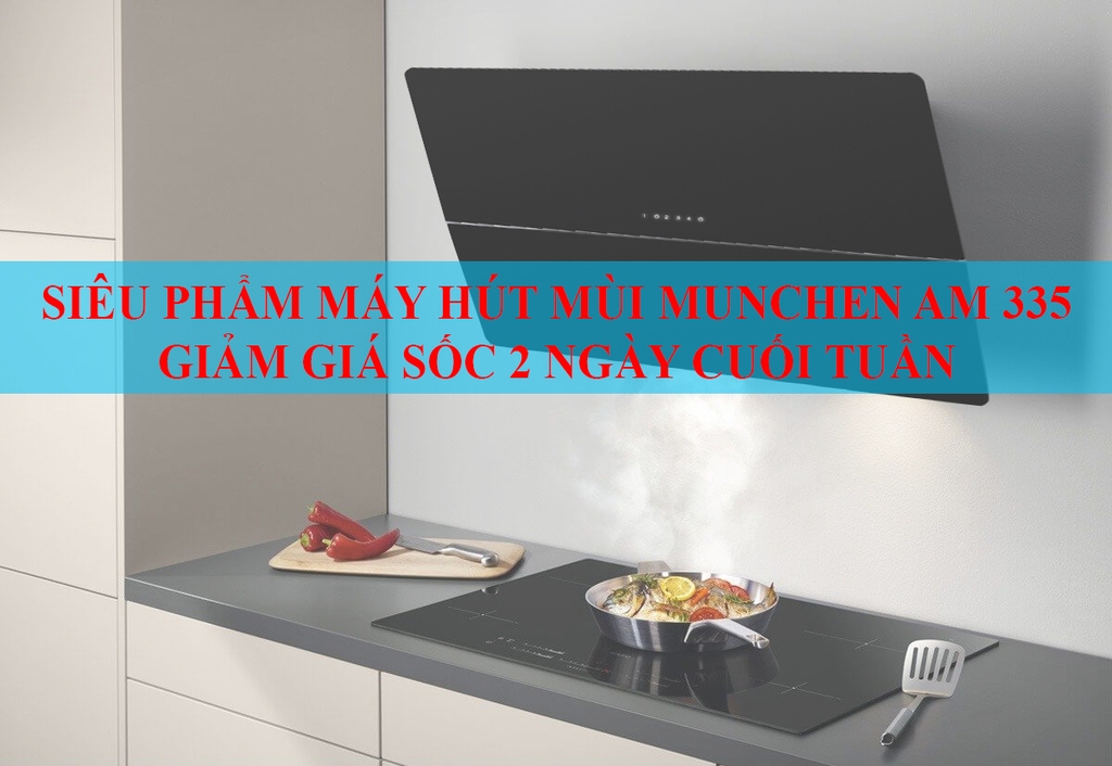 Siêu phẩm Máy hút mùi Munchen AM 335 giảm giá sốc 2 ngày cuối tuần