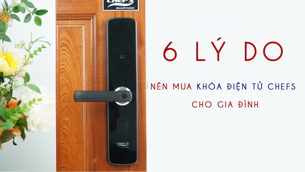 6 Lý do nên mua khóa điện tử Chefs cho ngôi nhà của gia đình bạn