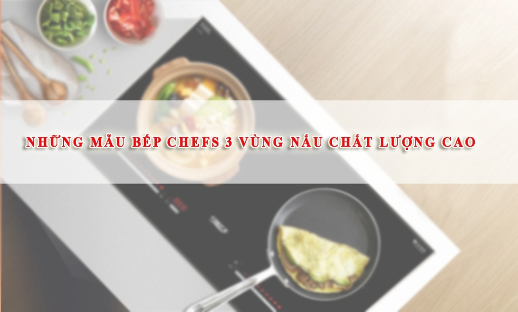 Những mẫu bếp Chefs 3 vùng nấu chất lượng cao