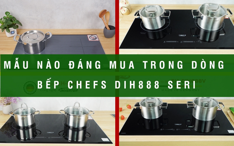 Nên mua mẫu nào trong dòng bếp Chefs DIH888 seri