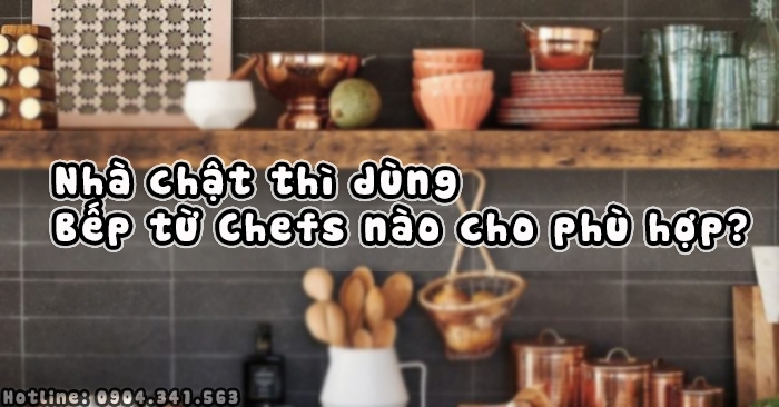 Nhà chật thì dùng Bếp từ Chefs nào cho phù hợp?