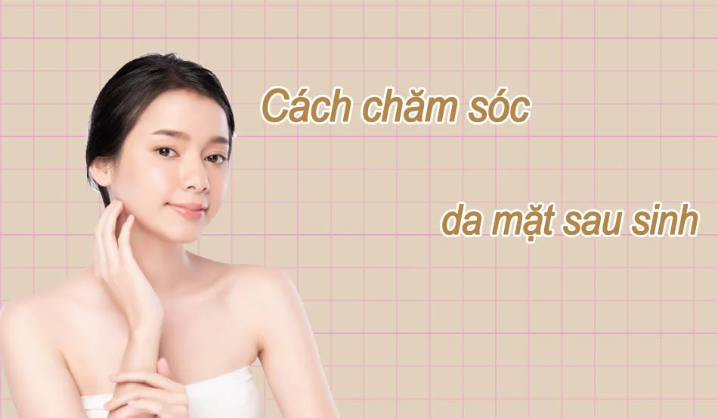 Cách chăm sóc da mặt sau sinh giúp da luôn tươi trẻ, mịn màng