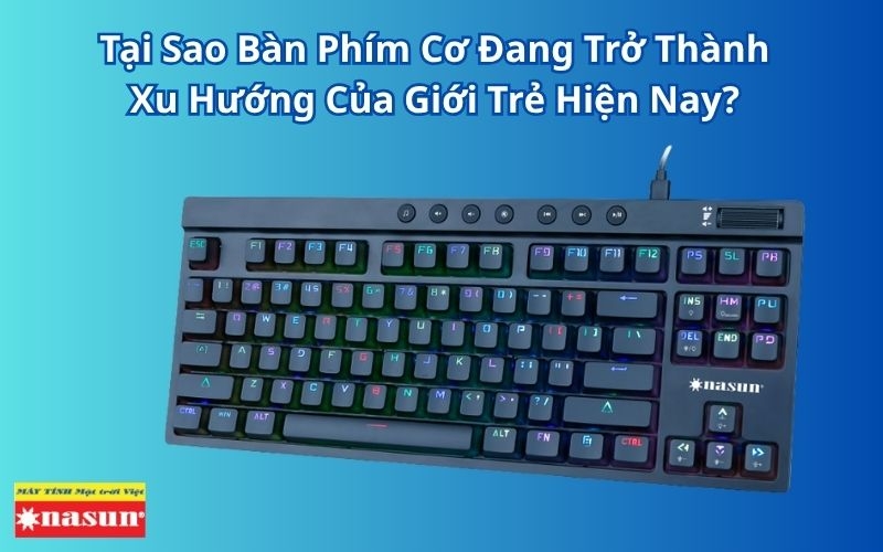Tại Sao Bàn Phím Cơ Đang Trở Thành Xu Hướng Của Giới Trẻ Hiện Nay?