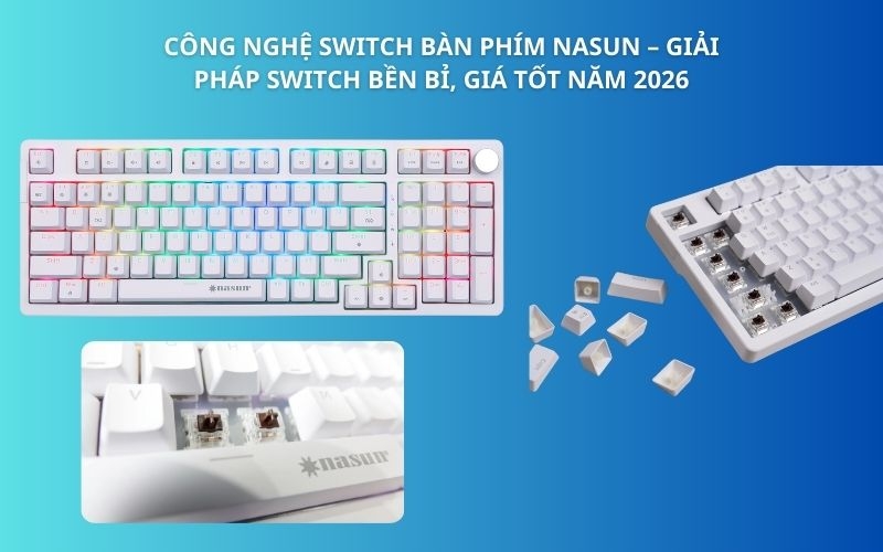 Công nghệ switch bàn phím Nasun – Giải pháp switch bền bỉ, giá tốt năm 2026