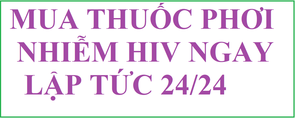 MUA THUỐC PHƠI NHIỄM HIV TỐT NHẤT HÀ NỘI, TPHCM (SÀI GÒN)
