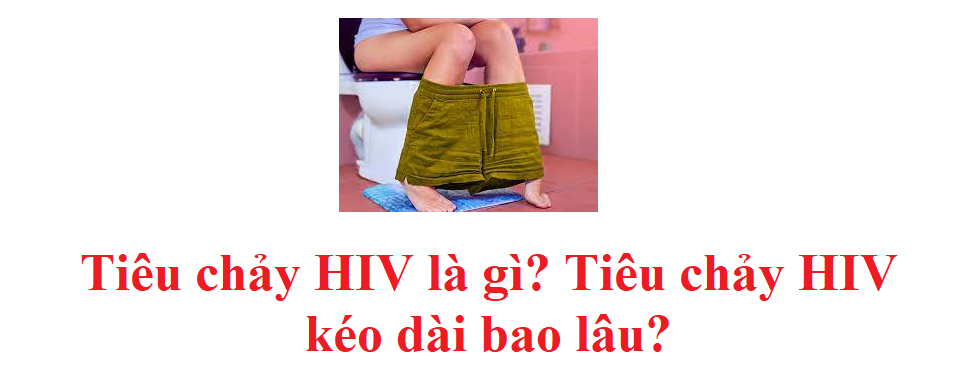 Tiêu chảy HIV như thế nào? Tiêu chảy HIV kéo dài bao lâu?